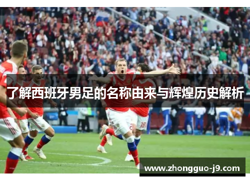 了解西班牙男足的名称由来与辉煌历史解析