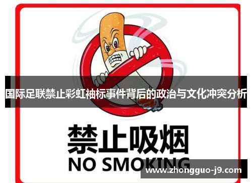 国际足联禁止彩虹袖标事件背后的政治与文化冲突分析 国际足联禁止彩虹袖标事件背后的政治与文化冲突分析