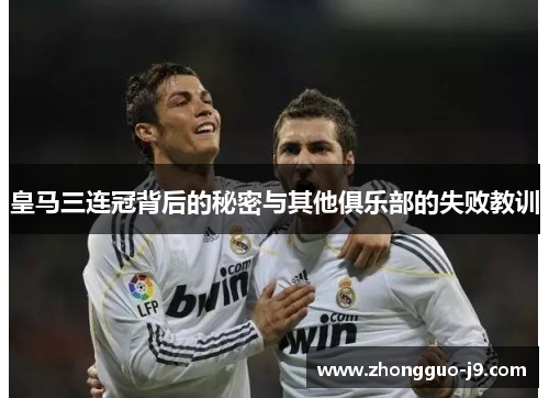 皇马三连冠背后的秘密与其他俱乐部的失败教训