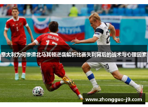 意大利为何惨遭北马其顿逆袭解析比赛失利背后的战术与心理因素