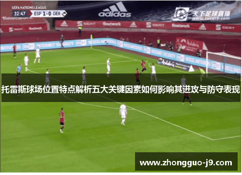 托雷斯球场位置特点解析五大关键因素如何影响其进攻与防守表现