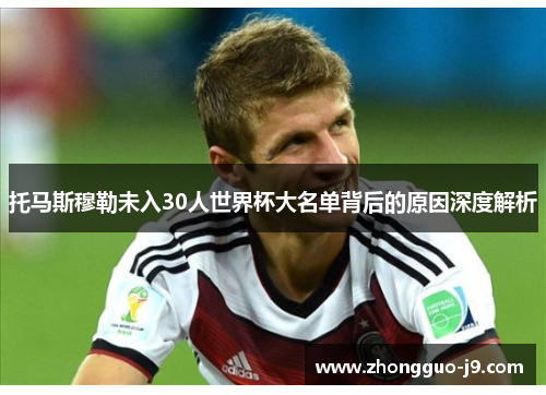 托马斯穆勒未入30人世界杯大名单背后的原因深度解析