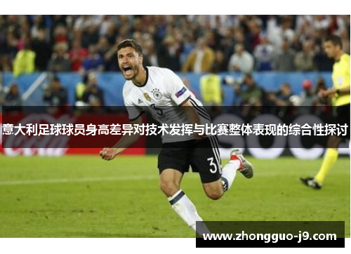 意大利足球球员身高差异对技术发挥与比赛整体表现的综合性探讨 意大利足球球员身高差异对技术发挥与比赛整体表现的综合性探讨