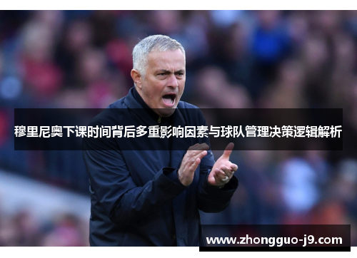 穆里尼奥下课时间背后多重影响因素与球队管理决策逻辑解析 穆里尼奥下课时间背后多重影响因素与球队管理决策逻辑解析