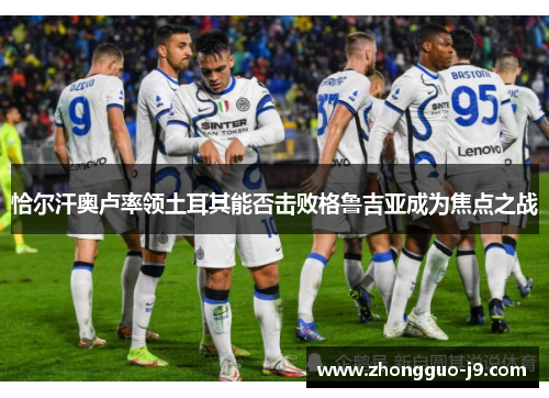 恰尔汗奥卢率领土耳其能否击败格鲁吉亚成为焦点之战