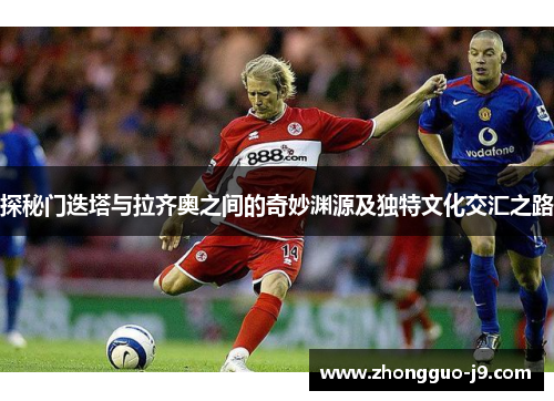 探秘门迭塔与拉齐奥之间的奇妙渊源及独特文化交汇之路