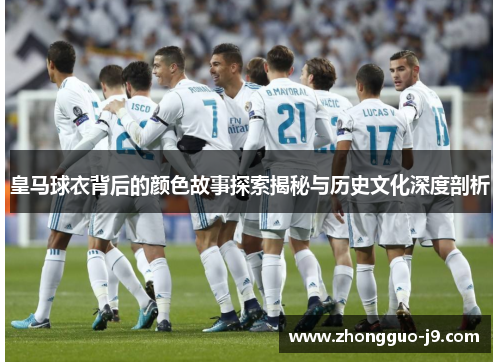 皇马球衣背后的颜色故事探索揭秘与历史文化深度剖析