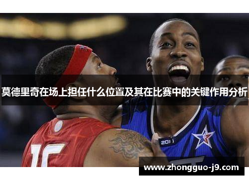 莫德里奇在场上担任什么位置及其在比赛中的关键作用分析