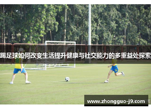 踢足球如何改变生活提升健康与社交能力的多重益处探索
