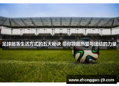 足球部落生活方式的五大秘诀 带你领略热爱与团结的力量 足球部落生活方式的五大秘诀 带你领略热爱与团结的力量