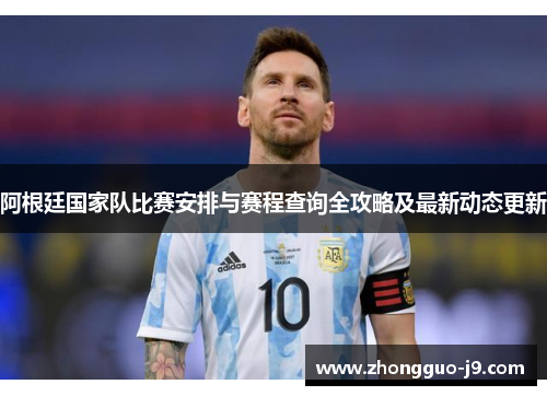 阿根廷国家队比赛安排与赛程查询全攻略及最新动态更新 阿根廷国家队比赛安排与赛程查询全攻略及最新动态更新