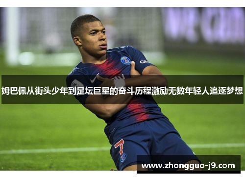 姆巴佩从街头少年到足坛巨星的奋斗历程激励无数年轻人追逐梦想