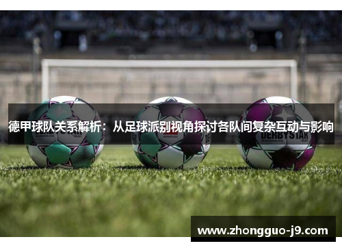 德甲球队关系解析：从足球派别视角探讨各队间复杂互动与影响