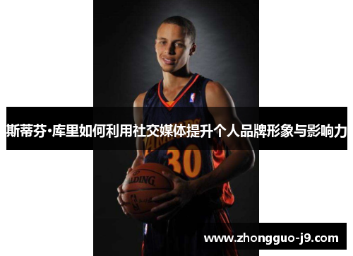 斯蒂芬·库里如何利用社交媒体提升个人品牌形象与影响力