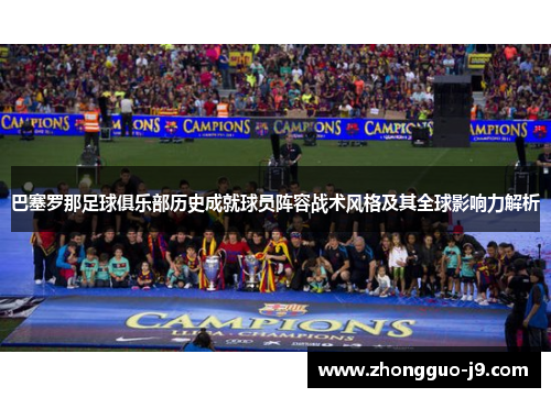 巴塞罗那足球俱乐部历史成就球员阵容战术风格及其全球影响力解析