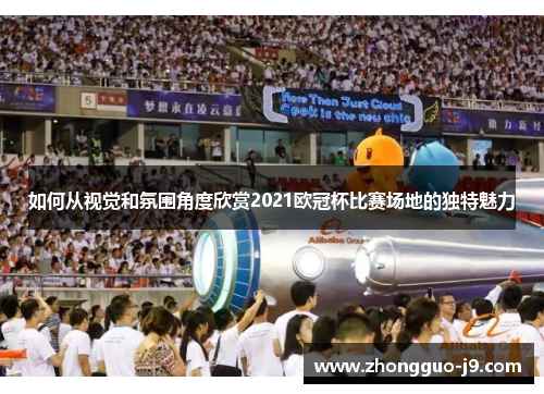 如何从视觉和氛围角度欣赏2021欧冠杯比赛场地的独特魅力