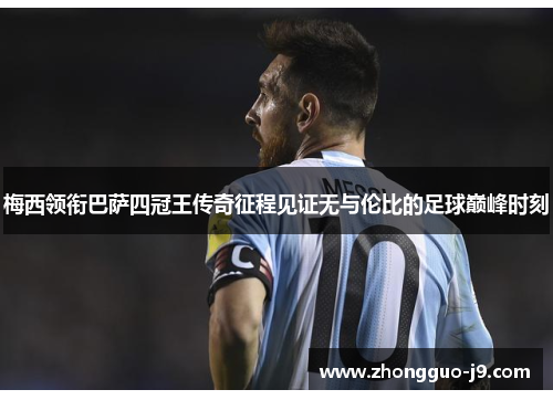 梅西领衔巴萨四冠王传奇征程见证无与伦比的足球巅峰时刻 梅西领衔巴萨四冠王传奇征程见证无与伦比的足球巅峰时刻