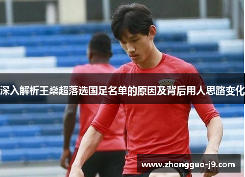 深入解析王燊超落选国足名单的原因及背后用人思路变化 深入解析王燊超落选国足名单的原因及背后用人思路变化