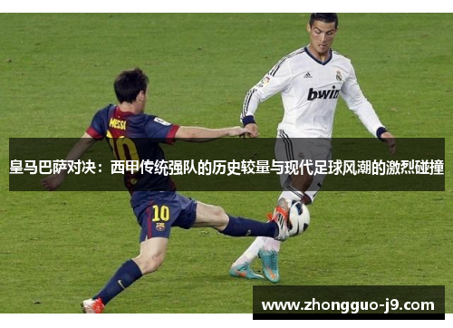 皇马巴萨对决:西甲传统强队的历史较量与现代足球风潮的激烈碰撞 皇马巴萨对决:西甲传统强队的历史较量与现代足球风潮的激烈碰撞