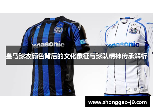 皇马球衣颜色背后的文化象征与球队精神传承解析 皇马球衣颜色背后的文化象征与球队精神传承解析