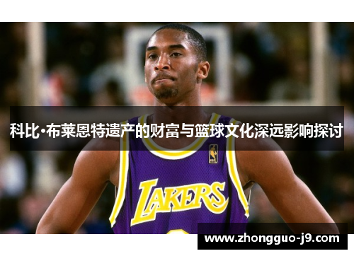 科比·布莱恩特遗产的财富与篮球文化深远影响探讨