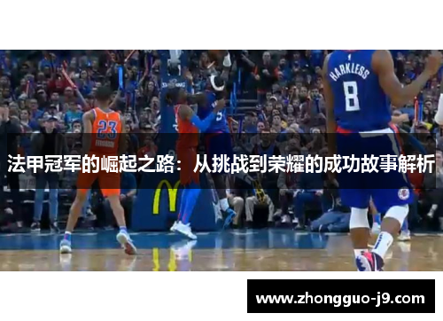 法甲冠军的崛起之路:从挑战到荣耀的成功故事解析 法甲冠军的崛起之路:从挑战到荣耀的成功故事解析