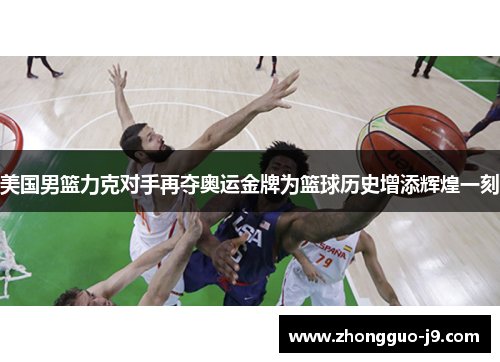 美国男篮力克对手再夺奥运金牌为篮球历史增添辉煌一刻