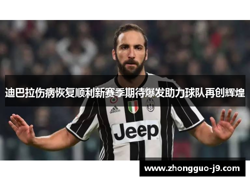 迪巴拉伤病恢复顺利新赛季期待爆发助力球队再创辉煌