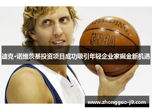 迪克·诺维茨基投资项目成功吸引年轻企业家掘金新机遇