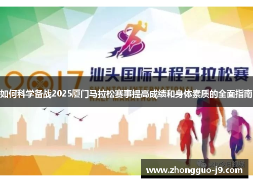 如何科学备战2025厦门马拉松赛事提高成绩和身体素质的全面指南