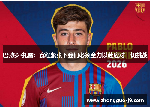 巴勃罗·托雷：赛程紧张下我们必须全力以赴应对一切挑战