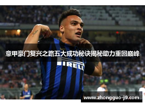 意甲豪门复兴之路五大成功秘诀揭秘助力重回巅峰 意甲豪门复兴之路五大成功秘诀揭秘助力重回巅峰