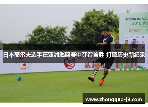 日本高尔夫选手在亚洲巡回赛中夺得首胜 打破历史新纪录 日本高尔夫选手在亚洲巡回赛中夺得首胜 打破历史新纪录