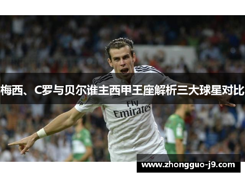 梅西、C罗与贝尔谁主西甲王座解析三大球星对比