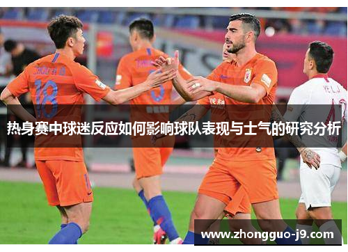 热身赛中球迷反应如何影响球队表现与士气的研究分析