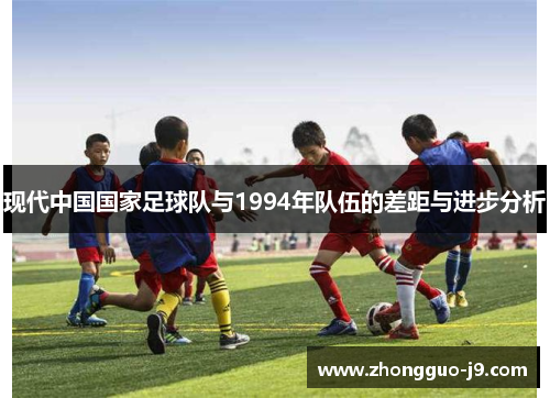 现代中国国家足球队与1994年队伍的差距与进步分析