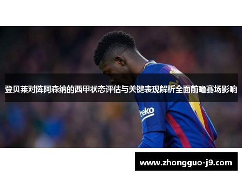 登贝莱对阵阿森纳的西甲状态评估与关键表现解析全面前瞻赛场影响