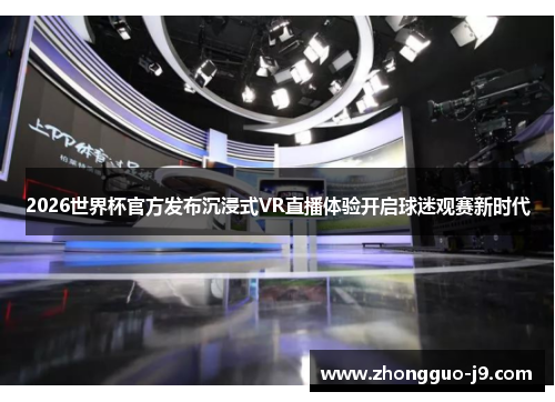 2026世界杯官方发布沉浸式VR直播体验开启球迷观赛新时代