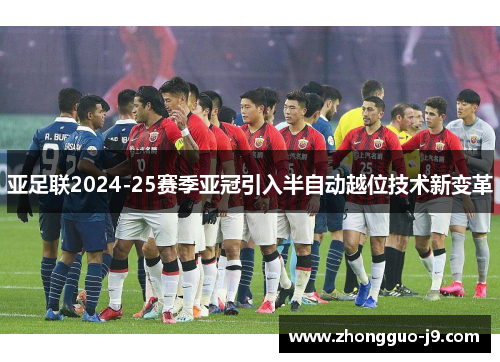 亚足联2024-25赛季亚冠引入半自动越位技术新变革 亚足联2024-25赛季亚冠引入半自动越位技术新变革