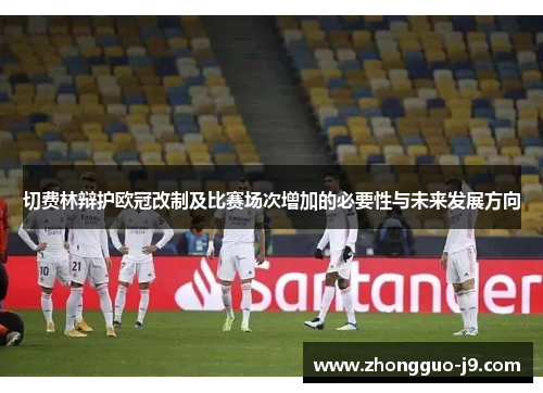 切费林辩护欧冠改制及比赛场次增加的必要性与未来发展方向