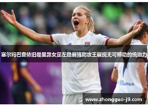 塞尔玛巴查依旧是里昂女足左路最强助攻王展现无可撼动的统治力