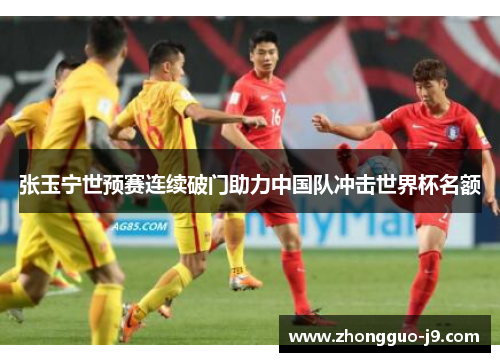 张玉宁世预赛连续破门助力中国队冲击世界杯名额