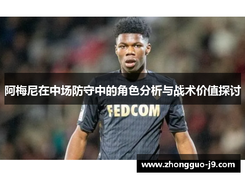阿梅尼在中场防守中的角色分析与战术价值探讨